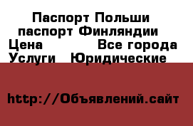 Паспорт Польши, паспорт Финляндии › Цена ­ 1 000 - Все города Услуги » Юридические   